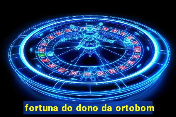 fortuna do dono da ortobom